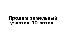 Продам земельный участок 10 соток.